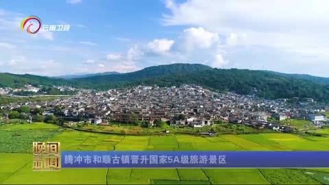 腾冲市和顺古镇晋升国家5A级旅游景区